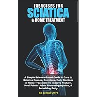 EXERCISES FOR SCIATICA & HOME TREATMENT: A Simple Science-Based Guide & Care to Sciatica Causes, Exercises, Daily Routines & Home Treatment To Improve ... Preventing Injuries, & Rebuilding Body. EXERCISES FOR SCIATICA & HOME TREATMENT: A Simple Science-Based Guide & Care to Sciatica Causes, Exercises, Daily Routines & Home Treatment To Improve ... Preventing Injuries, & Rebuilding Body. Paperback Kindle