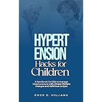 HYPERTENSION HACKS FOR CHILDREN: A Handbook for kids to Manage Blood Pressure with Simple Lifestyle Changes and Delicious Recipes