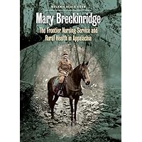 Mary Breckinridge: The Frontier Nursing Service and Rural Health in Appalachia Mary Breckinridge: The Frontier Nursing Service and Rural Health in Appalachia Kindle Hardcover Paperback