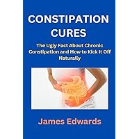 CONSTIPATION CURES: The Ugly Fact About Chronic Constipation and How to Kick It Off Naturally CONSTIPATION CURES: The Ugly Fact About Chronic Constipation and How to Kick It Off Naturally Paperback Kindle