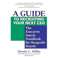 A Guide to Recruiting Your Next CEO: The Executive Search Handbook for Nonprofit Boards A Guide to Recruiting Your Next CEO: The Executive Search Handbook for Nonprofit Boards Paperback Kindle