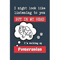 I MIGHT LOOK LIKE LISTENING TO YOU BUT IN MY HEAD I´M WALKING MY POMERANIAN: BLANK LINED DOG JOURNAL | Keep Track of Your Dog's Life: Record ... Medical... CREATIVE GIFT for pet lovers.