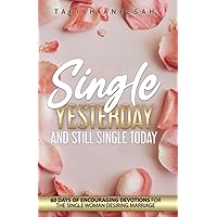 Single Yesterday and Still Single Today: 60 Days of Encouraging Devotions for the Single Woman Desiring Marriage Single Yesterday and Still Single Today: 60 Days of Encouraging Devotions for the Single Woman Desiring Marriage Paperback Kindle