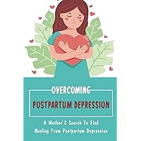 Overcoming Postpartum Depression: A Mother’S Search To Find Healing From Postpartum Depression