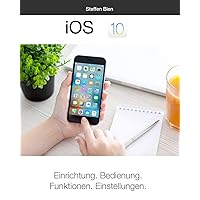iOS 10 für Einsteiger: Einrichtung. Bedienung. Funktionen. Einstellungen. (German Edition)