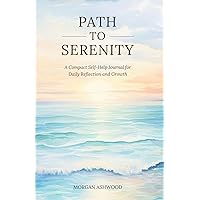 Path to Serenity - A Compact Self-Help Journal for Daily Reflection and Growth; Self-Improvement, Mindful Journaling, Emotional Wellness, Daily Reflections