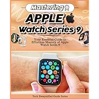 Mastering Apple Watch Series 9: Your Essential Guide to Effortless Mastery of Apple Watch Series 9 Mastering Apple Watch Series 9: Your Essential Guide to Effortless Mastery of Apple Watch Series 9 Paperback Kindle Hardcover