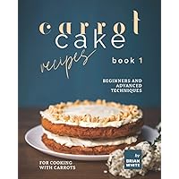 Carrot Cake Recipes – Book 1: Beginners and Advanced Techniques for Cooking with Carrots Carrot Cake Recipes – Book 1: Beginners and Advanced Techniques for Cooking with Carrots Paperback Kindle Hardcover