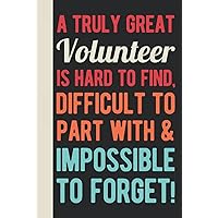 A Truly Great Volunteer Is Hard To Find, Difficult To Part With And Impossible To Forget: Volunteer Appreciation Gifts For Men - Funny Blank Lined ... Volunteering (Thank You Gifts For Volunteers)