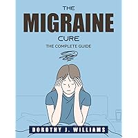 The Migraine Cure: The Complete Guide