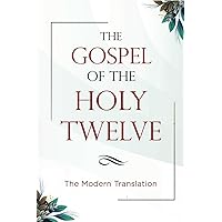 The Gospel of the Holy Twelve: The Modern Translation The Gospel of the Holy Twelve: The Modern Translation Paperback Kindle