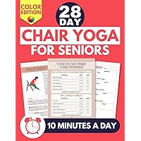 28 Day Chair Yoga for Seniors: Improve Your Mobility, Build Strength and Increase Your Balance with Just 10 Minutes of Daily Beginner Exercises. (Color Edition)