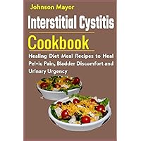 Interstitial Cystitis Cookbook: Healing Diet Meal Recipes to Heal Pelvic Pain, Bladder Discomfort and Urinary Urgency Interstitial Cystitis Cookbook: Healing Diet Meal Recipes to Heal Pelvic Pain, Bladder Discomfort and Urinary Urgency Paperback Kindle