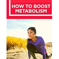 How to Boost Your Metabolism: Learn How Build Muscle, Weight Loss, and Increase Your Energy: Learn How Build Muscle, Weight Loss, and Increase Your Energy