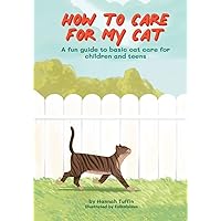 How To Care For My Cat: A fun guide to basic cat care for children and teens How To Care For My Cat: A fun guide to basic cat care for children and teens Paperback Kindle Hardcover