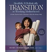 Healthily and Holistically Transition to Working Motherhood: A Gentle, Practical Guide to Returning to Work After Having a Baby Healthily and Holistically Transition to Working Motherhood: A Gentle, Practical Guide to Returning to Work After Having a Baby Paperback Kindle