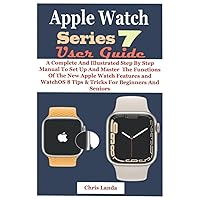 APPLE WATCH SERIES 7 USER GUIDE: A Complete And Illustrated Step By Step Manual To Set Up And Master The Functions Of The New Apple Watch Features and WatchOS 8 Tips & Tricks For Beginners And Seniors APPLE WATCH SERIES 7 USER GUIDE: A Complete And Illustrated Step By Step Manual To Set Up And Master The Functions Of The New Apple Watch Features and WatchOS 8 Tips & Tricks For Beginners And Seniors Kindle Hardcover Paperback