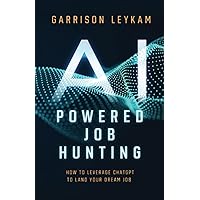 AI POWERED JOB HUNTING: How To Leverage ChatGPT To Land Your Dream Job AI POWERED JOB HUNTING: How To Leverage ChatGPT To Land Your Dream Job Paperback Kindle