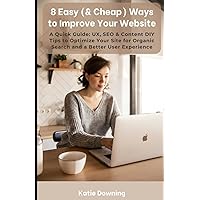 8 Easy (& Cheap) Ways to Improve Your Website: A Quick Guide: UX, SEO & Content DIY Tips to Optimize Your Site for Organic Search and a Better User Experience 8 Easy (& Cheap) Ways to Improve Your Website: A Quick Guide: UX, SEO & Content DIY Tips to Optimize Your Site for Organic Search and a Better User Experience Paperback Kindle