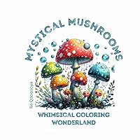 Mystical Mushrooms: A Whimsical Coloring Wonderland: Relaxation, Reduce Stress And Anxiety, Promoting Focus and Mindfulness, Memory Stimulation in Dementia Mystical Mushrooms: A Whimsical Coloring Wonderland: Relaxation, Reduce Stress And Anxiety, Promoting Focus and Mindfulness, Memory Stimulation in Dementia Paperback