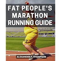 Fat People's Marathon Running Guide: The Plus-Size Woman's Guide to Conquering the Marathon | Your Inspiring Journey from Curves to Finish Line in Marathon Running