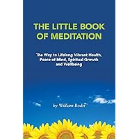 The Little Book of Meditation: The Way to Lifelong Vibrant Health, Peace of Mind, Spiritual Growth and Wellbeing
