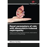 Renal parameters of rats with doxorubicin-induced nephropathy: Analysis of sodium and potassium ions, renal oedema and evolution of NS pathology Renal parameters of rats with doxorubicin-induced nephropathy: Analysis of sodium and potassium ions, renal oedema and evolution of NS pathology Paperback