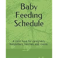 Baby Feeding Schedule: A must have for caregivers, babysitters, nannies, and moms. Baby Feeding Schedule: A must have for caregivers, babysitters, nannies, and moms. Paperback