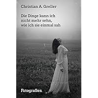 Die Dinge kann ich nicht mehr sehn, wie ich sie einmal sah.: Fotografien (German Edition)