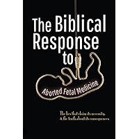 The Biblical Response to Aborted Fetal Medicine: The Lies That Claim Its Necessity, & The Truth About Its Consequences