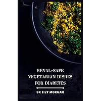 Renal-Safe Vegetarian Dishes for Diabetes: Easy and Flavorful Recipes That Are Perfect for People with Diabetic Renal Disease Renal-Safe Vegetarian Dishes for Diabetes: Easy and Flavorful Recipes That Are Perfect for People with Diabetic Renal Disease Paperback Kindle Hardcover