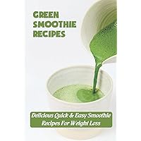 Green Smoothie Recipes: Delicious Quick & Easy Smoothie Recipes For Weight Loss