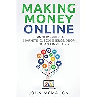 Making Money Online: Beginners Guide to Marketing E-commerce, Drop Shipping and (Passive Income, Finacial Freedom, Money, Investing, Make Money Fast) Making Money Online: Beginners Guide to Marketing E-commerce, Drop Shipping and (Passive Income, Finacial Freedom, Money, Investing, Make Money Fast) Paperback Kindle