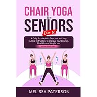 CHAIR YOGA FOR SENIORS OVER 60: A Daily Routine With Exercises and Step by Step Instructions to Improve Your Balance, Flexibility and Weight loss. Includes Mindfulness