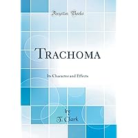 Trachoma: Its Character and Effects (Classic Reprint) Trachoma: Its Character and Effects (Classic Reprint) Hardcover Paperback