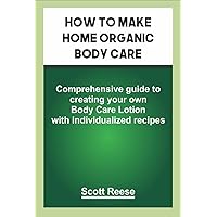 HOW TO MAKE HOME ORGANIC BODY CARE: Comprehensive guide to creating your own Body Care Lotion with individualized recipes HOW TO MAKE HOME ORGANIC BODY CARE: Comprehensive guide to creating your own Body Care Lotion with individualized recipes Kindle Paperback