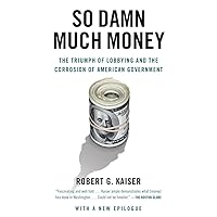 So Damn Much Money: The Triumph of Lobbying and the Corrosion of American Government So Damn Much Money: The Triumph of Lobbying and the Corrosion of American Government Paperback Audible Audiobook Kindle Hardcover