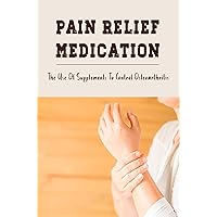 Pain Relief Medication: The Use Of Supplements To Control Osteoarthritis