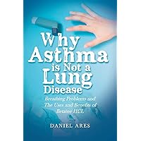 Why Asthma is Not a Lung Disease: Breathing Problems and The Uses and Benefits of Betaine HCL Why Asthma is Not a Lung Disease: Breathing Problems and The Uses and Benefits of Betaine HCL Paperback Kindle