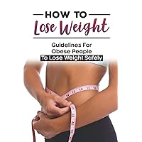 How To Lose Weight: Guidelines For Obese People To Lose Weight Safely: Weight Loss For Seniors