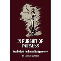 In Pursuit of Fairness: Synthesis of Jurisprudence and Justice In Pursuit of Fairness: Synthesis of Jurisprudence and Justice Paperback