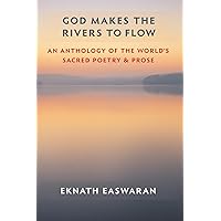 God Makes the Rivers to Flow: An Anthology of the World's Sacred Poetry and Prose God Makes the Rivers to Flow: An Anthology of the World's Sacred Poetry and Prose Paperback Kindle