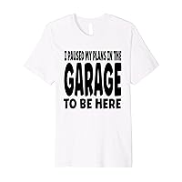 Funny I Paused my Plans in the Garage to be Here Dad Joke Premium T-Shirt