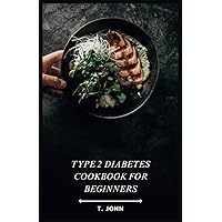 Type 2 Diabetes Cookbook for Beginners: Delicious & Easy Recipes + 30-Day Meal Plan for Beginners