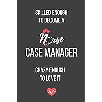 Skilled Enough to Become a Nurse Case Manager Crazy Enough to Love It: Lined Journal - Nurse Case Manager Notebook - A Great Gift for Medical Professional
