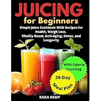 Juicing For Beginners: Simple Juice Cookbook With Recipes for Health, Weight Loss, Vitality Boost, Anti-Aging, Detox and Longevity. Includes a 30-Day Meal Plan Juicing For Beginners: Simple Juice Cookbook With Recipes for Health, Weight Loss, Vitality Boost, Anti-Aging, Detox and Longevity. Includes a 30-Day Meal Plan Paperback
