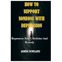 HOW TO SUPPORT SOMEONE WITH DEPRESSION: DEPRESSION RELIEF,MEDICINE AND REMEDY