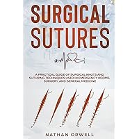 Surgical Sutures: A Practical Guide of Surgical Knots and Suturing Techniques Used in Emergency Rooms, Surgery, and General Medicine Surgical Sutures: A Practical Guide of Surgical Knots and Suturing Techniques Used in Emergency Rooms, Surgery, and General Medicine Paperback