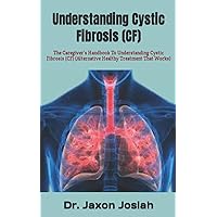 Understanding Cystic Fibrosis (CF): The Caregiver's Handbook To Understanding Cystic Fibrosis (CF) (Alternative Healthy Treatment That Works) Understanding Cystic Fibrosis (CF): The Caregiver's Handbook To Understanding Cystic Fibrosis (CF) (Alternative Healthy Treatment That Works) Paperback Kindle
