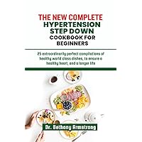 THE NEW COMPLETE HYPERTENSION STEP DOWN COOK BOOK FOR BEGINNERS.: 25 extraordinarily perfect compilations of healthy world class dishes to ensure a healthy heart and a longer life.